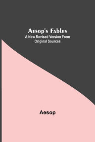 Title: Aesop's Fables: A New Revised Version From Original Sources, Author: Aesop