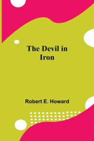 Title: The Devil in Iron, Author: Robert E. Howard
