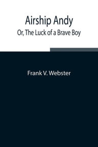 Title: Airship Andy; Or, The Luck of a Brave Boy, Author: Frank V. Webster
