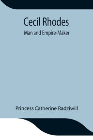 Title: Cecil Rhodes; Man and Empire-Maker, Author: Princess Catherine Radziwill