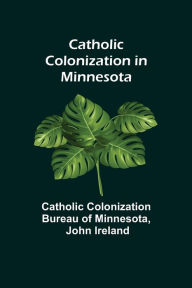 Title: Catholic Colonization in Minnesota, Author: Cat... Colonization Bureau of Minnesota