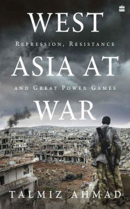 Title: West Asia At War: Repression, Resistance and Great Power Games, Author: Talmiz Ahmad