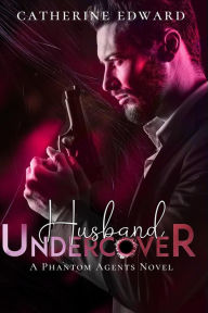 Title: Husband Undercover: A sexy, Thrilling Spy Romance (Phantom Agents Series Book 1), Author: Catherine Edward