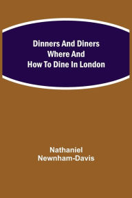 Title: Dinners and Diners Where and How to Dine in London, Author: Nathaniel Newnham-Davis