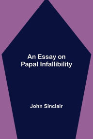 Title: An Essay on Papal Infallibility, Author: John Sinclair