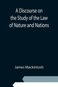 Title: A Discourse on the Study of the Law of Nature and Nations, Author: James Mackintosh
