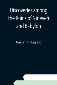 Title: Discoveries among the Ruins of Nineveh and Babylon, Author: Austen H. Layard