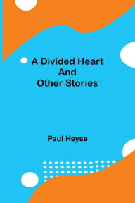 Title: A Divided Heart and Other Stories, Author: Paul Heyse