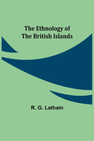 Title: The Ethnology of the British Islands, Author: R. G. Latham