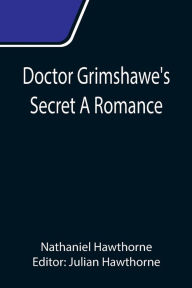 Title: Doctor Grimshawe's Secret A Romance, Author: Nathaniel Hawthorne