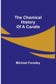 Title: The Chemical History Of A Candle, Author: Michael Faraday
