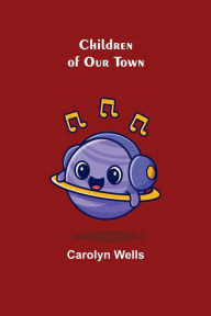 Title: Children of Our Town, Author: Carolyn Wells