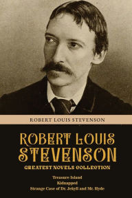 Title: Robert Louis Stevenson Greatest Novels Collection: Treasure Island, Kidnapped, Strange Case of Dr. Jekyll and Mr. Hyde, Author: Robert Louis Stevenson