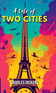 Title: A Tale of Two Cities A STORY OF THE FRENCH REVOLUTION, Author: Charles Dickens