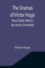 The Dramas of Victor Hugo: Mary Tudor, Marion de Lorme, Esmeralda