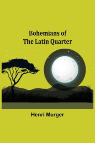 Title: Bohemians of the Latin Quarter, Author: Henri Murger