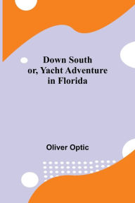 Title: Down South; or, Yacht Adventure in Florida, Author: Oliver Optic