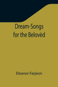 Title: Dream-Songs for the Belovèd, Author: Eleanor Farjeon