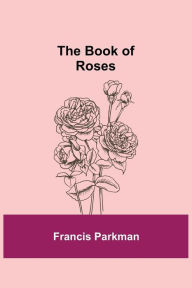 Title: The Book of Roses, Author: Francis Parkman