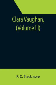 Title: Clara Vaughan, (Volume III), Author: R. D. Blackmore
