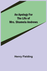 Title: An Apology for the Life of Mrs. Shamela Andrews, Author: Henry Fielding