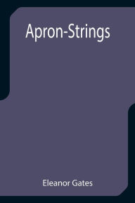 Title: Apron-Strings, Author: Eleanor Gates