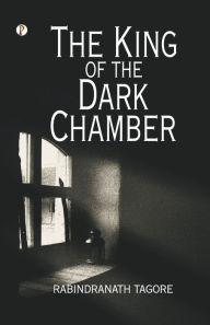 Title: The King of the Dark Chamber, Author: Rabindranath Tagore