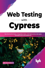 Title: Web Testing with Cypress: Run End-to-End tests, Integration tests, Unit tests across web apps, browsers and cross-platforms (English Edition), Author: Lev Gelfenbuim