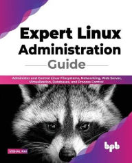 Title: Expert Linux Administration Guide: Administer and Control Linux Filesystems, Networking, Web Server, Virtualization, Databases, and Process Control (English Edition), Author: Vishal Rai