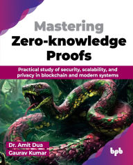 Title: Mastering Zero-knowledge Proofs: Practical study of security, scalability, and privacy in blockchain and modern systems (English Edition), Author: Amit Dua