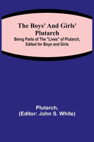 Title: The Boys' and Girls' Plutarch; Being Parts of the Lives of Plutarch, Edited for Boys and Girls, Author: Plutarch