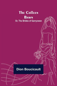 Title: The Colleen Bawn; or, the Brides of Garryowen, Author: Dion Boucicault