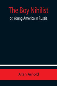 Title: The Boy Nihilist; or, Young America in Russia, Author: Allan Arnold