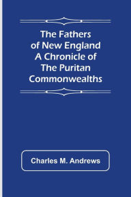 Title: The Fathers of New England A Chronicle of the Puritan Commonwealths, Author: Charles M. Andrews