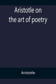 Title: Aristotle on the art of poetry, Author: Aristotle