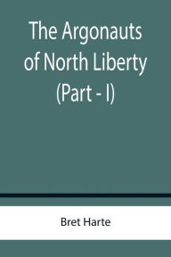 Title: The Argonauts of North Liberty (Part - I), Author: Bret Harte