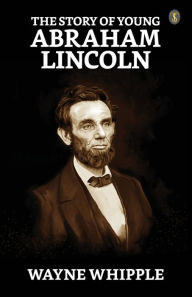 Title: The Story Of Young Abraham Lincoln, Author: Wayne Whipple
