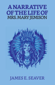 Title: A Narrative Of The Life Of Mrs. Mary Jemison, Author: James E. Seaver