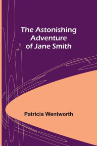 Title: The Astonishing Adventure of Jane Smith, Author: Patricia Wentworth