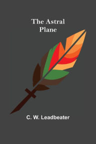 Title: The Astral Plane, Author: C. W. Leadbeater