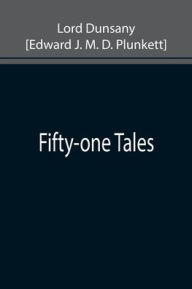 Title: Fifty-one Tales, Author: L... Dunsany [Edward J. M. D. Plunkett]