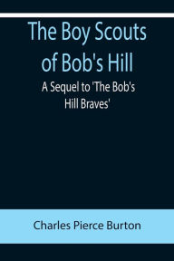 Title: The Boy Scouts of Bob's Hill; A Sequel to 'The Bob's Hill Braves', Author: Charles Pierce Burton