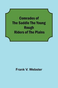 Title: Comrades of the Saddle The Young Rough Riders of the Plains, Author: Frank V. Webster