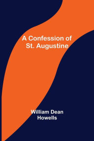 Title: A Confession of St. Augustine, Author: William Dean Howells