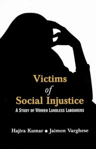 Title: Victims of Social Injustice A Study of Women Landless Labourers, Author: Hajira Kumar