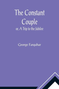 Title: The Constant Couple; or, A Trip to the Jubilee, Author: George Farquhar