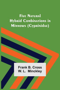 Title: Five Natural Hybrid Combinations in Minnows (Cyprinidae), Author: Frank B. Cross W. L.  Minckley