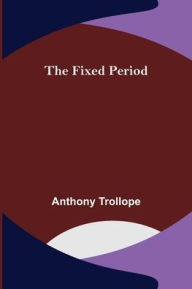 Title: The Fixed Period, Author: Anthony Trollope