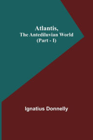 Title: Atlantis, The Antediluvian World (Part - I), Author: Ignatius Donnelly