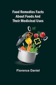 Title: Food Remedies Facts About Foods And Their Medicinal Uses, Author: Florence Daniel